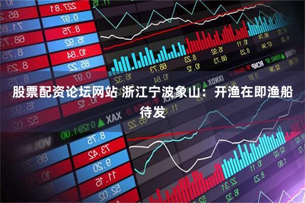 股票配资论坛网站 浙江宁波象山：开渔在即渔船待发
