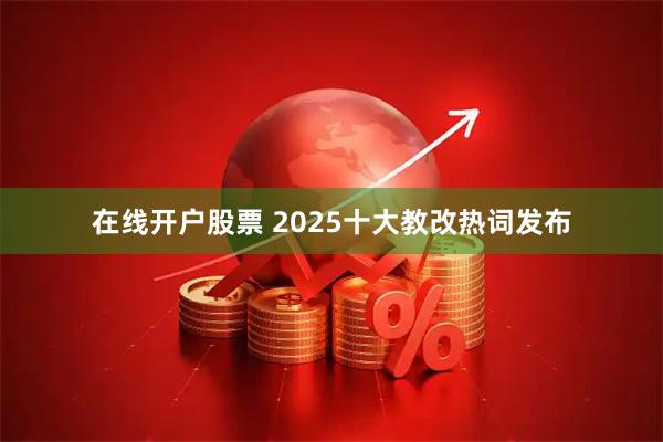 在线开户股票 2025十大教改热词发布