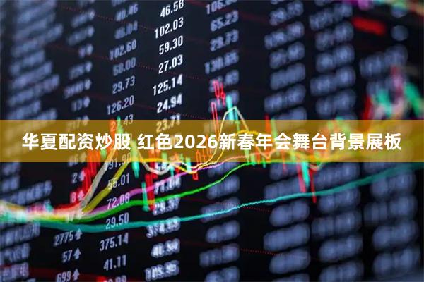华夏配资炒股 红色2026新春年会舞台背景展板