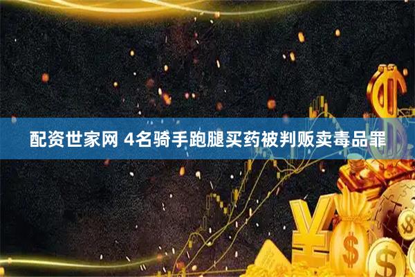 配资世家网 4名骑手跑腿买药被判贩卖毒品罪