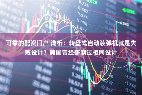 可靠的配资门户 浅析：转盘式自动装弹机就是失败设计？美国曾经研制过相同设计