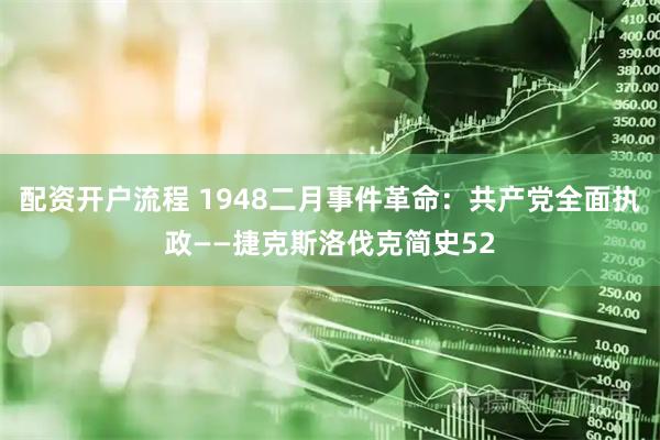 配资开户流程 1948二月事件革命：共产党全面执政——捷克斯洛伐克简史52